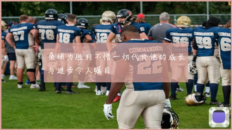 桑顿为胜利不惜一切代价他的成长与进步令人瞩目