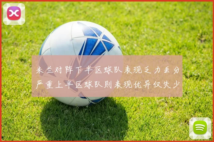 米兰对阵下半区球队表现乏力丢分严重上半区球队则表现优异仅失少量分数